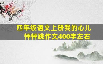 四年级语文上册我的心儿怦怦跳作文400字左右