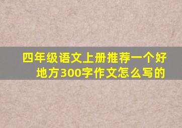 四年级语文上册推荐一个好地方300字作文怎么写的