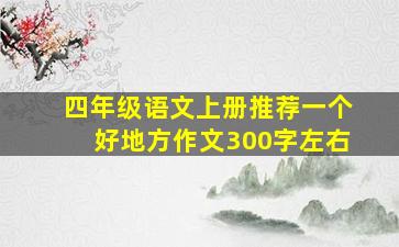 四年级语文上册推荐一个好地方作文300字左右