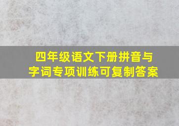 四年级语文下册拼音与字词专项训练可复制答案