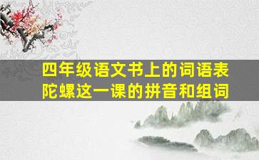 四年级语文书上的词语表陀螺这一课的拼音和组词