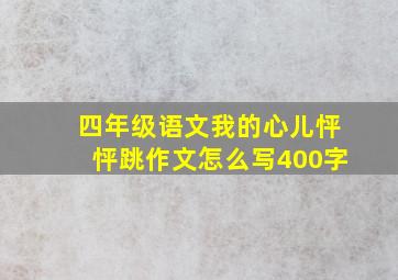 四年级语文我的心儿怦怦跳作文怎么写400字