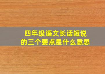 四年级语文长话短说的三个要点是什么意思