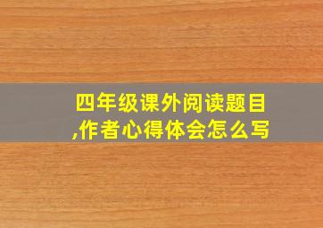 四年级课外阅读题目,作者心得体会怎么写