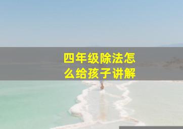 四年级除法怎么给孩子讲解