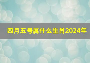 四月五号属什么生肖2024年