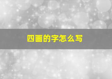 四画的字怎么写