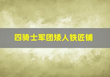 四骑士军团矮人铁匠铺