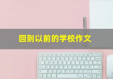 回到以前的学校作文