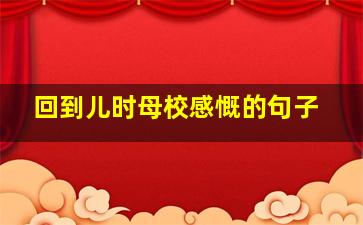 回到儿时母校感慨的句子