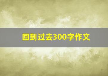 回到过去300字作文