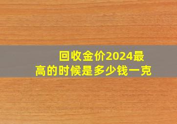 回收金价2024最高的时候是多少钱一克