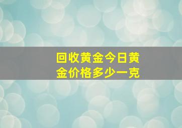 回收黄金今日黄金价格多少一克