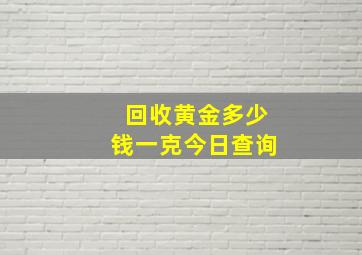 回收黄金多少钱一克今日查询