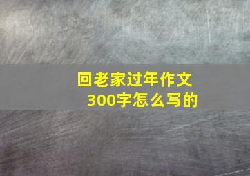 回老家过年作文300字怎么写的