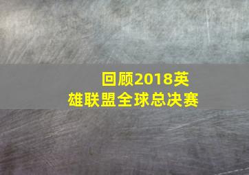 回顾2018英雄联盟全球总决赛