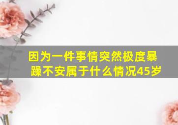 因为一件事情突然极度暴躁不安属于什么情况45岁