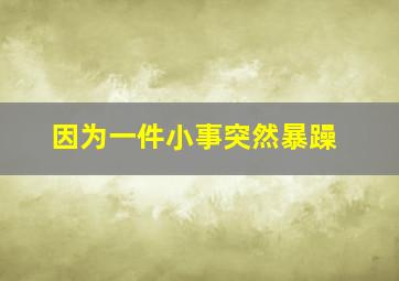 因为一件小事突然暴躁