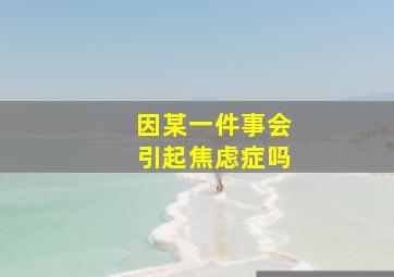 因某一件事会引起焦虑症吗