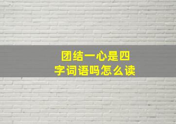 团结一心是四字词语吗怎么读