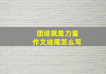 团结就是力量作文结尾怎么写