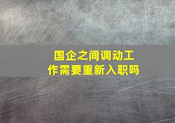 国企之间调动工作需要重新入职吗