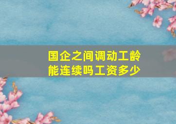 国企之间调动工龄能连续吗工资多少