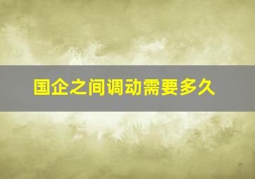 国企之间调动需要多久