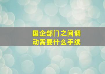 国企部门之间调动需要什么手续