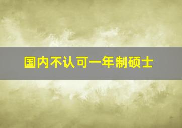 国内不认可一年制硕士