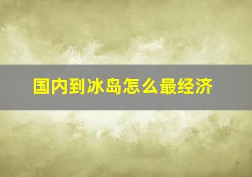 国内到冰岛怎么最经济