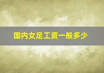 国内女足工资一般多少