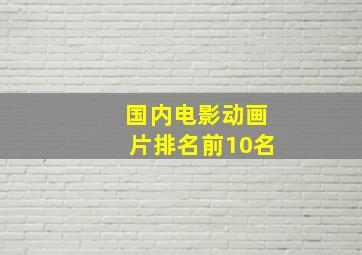 国内电影动画片排名前10名