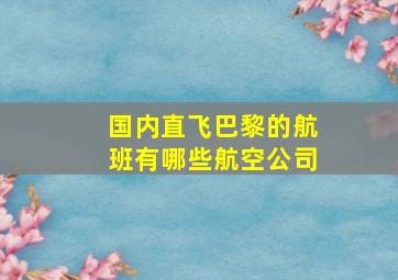 国内直飞巴黎的航班有哪些航空公司