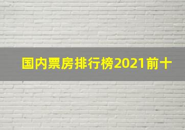 国内票房排行榜2021前十