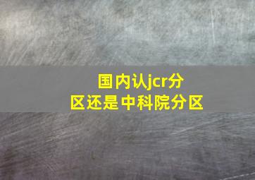 国内认jcr分区还是中科院分区