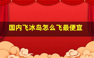 国内飞冰岛怎么飞最便宜