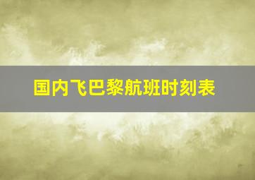 国内飞巴黎航班时刻表