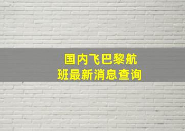 国内飞巴黎航班最新消息查询