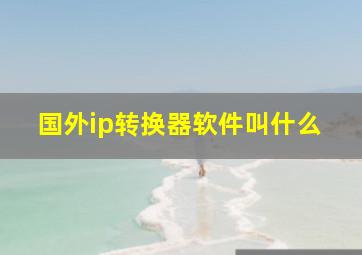 国外ip转换器软件叫什么