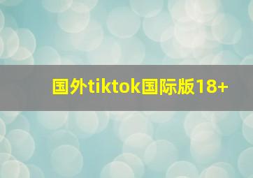 国外tiktok国际版18+