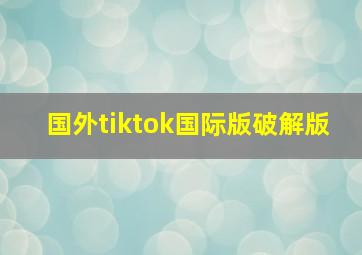 国外tiktok国际版破解版