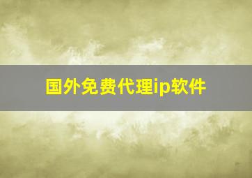 国外免费代理ip软件