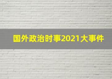 国外政治时事2021大事件