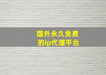 国外永久免费的ip代理平台