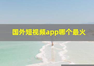 国外短视频app哪个最火