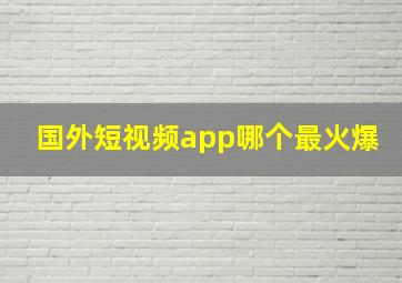 国外短视频app哪个最火爆