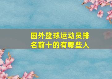 国外篮球运动员排名前十的有哪些人