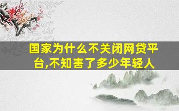 国家为什么不关闭网贷平台,不知害了多少年轻人