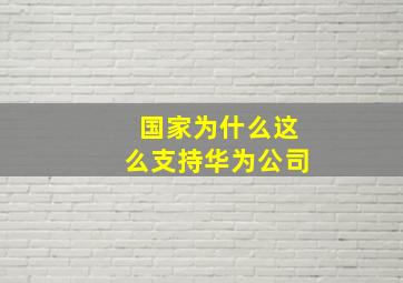 国家为什么这么支持华为公司